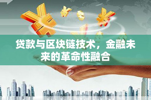 塔什库尔干塔吉克贷款与区块链技术，金融未来的革命性融合