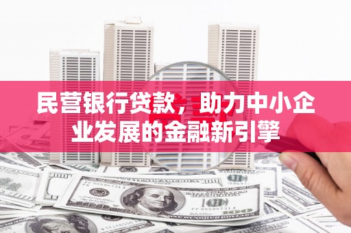 塔什库尔干塔吉克民营银行贷款，助力中小企业发展的金融新引擎