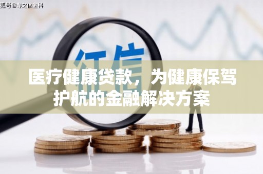 塔什库尔干塔吉克医疗健康贷款，为健康保驾护航的金融解决方案