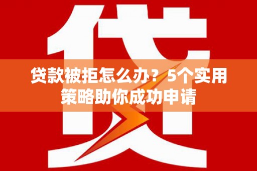 塔什库尔干塔吉克贷款被拒怎么办？5个实用策略助你成功申请