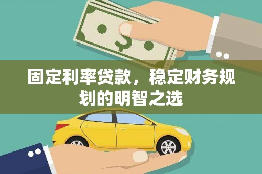 塔什库尔干塔吉克固定利率贷款，稳定财务规划的明智之选