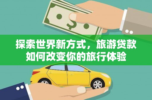 塔什库尔干塔吉克探索世界新方式，旅游贷款如何改变你的旅行体验