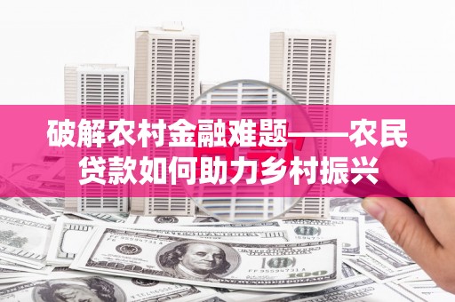 塔什库尔干塔吉克破解农村金融难题——农民贷款如何助力乡村振兴