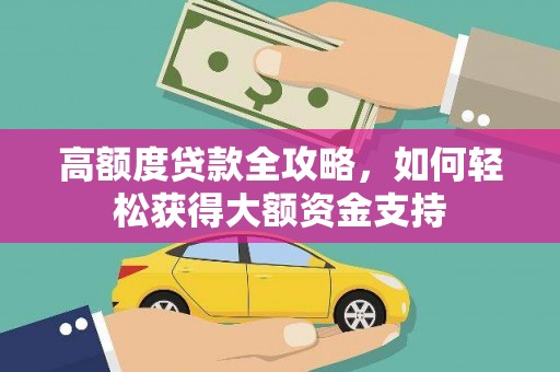 塔什库尔干塔吉克高额度贷款全攻略，如何轻松获得大额资金支持