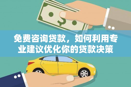 塔什库尔干塔吉克免费咨询贷款，如何利用专业建议优化你的贷款决策