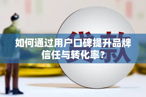 塔什库尔干塔吉克如何通过用户口碑提升品牌信任与转化率？