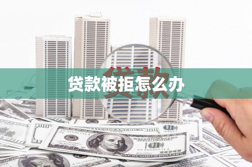 塔什库尔干塔吉克贷款被拒怎么办