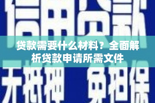 塔什库尔干塔吉克贷款需要什么材料？全面解析贷款申请所需文件