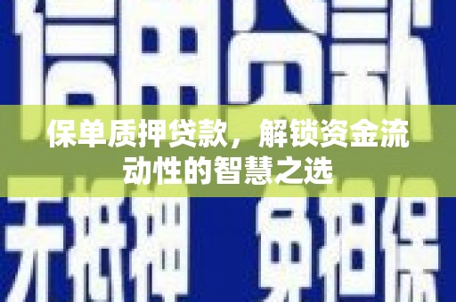 塔什库尔干塔吉克保单质押贷款，解锁资金流动性的智慧之选