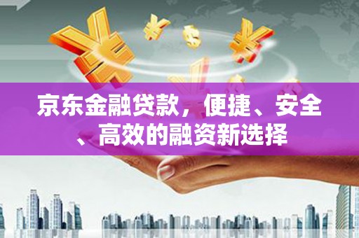 塔什库尔干塔吉克京东金融贷款，便捷、安全、高效的融资新选择